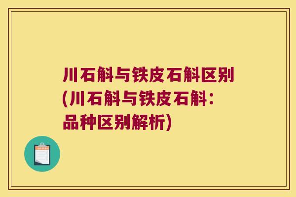 川石斛与铁皮石斛区别(川石斛与铁皮石斛：品种区别解析)