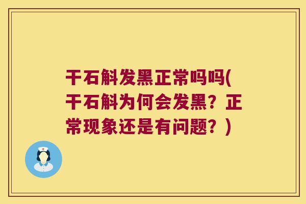干石斛发黑正常吗吗(干石斛为何会发黑？正常现象还是有问题？)
