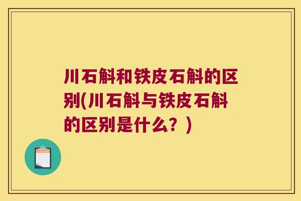 川石斛和铁皮石斛的区别(川石斛与铁皮石斛的区别是什么？)