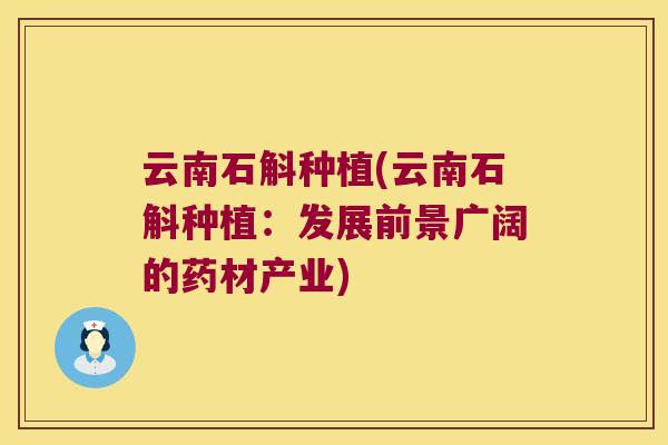 云南石斛种植(云南石斛种植:发展前景广阔的药材产业) 云南石斛种植(云南石斛种植:发展前景广阔的药材产业)