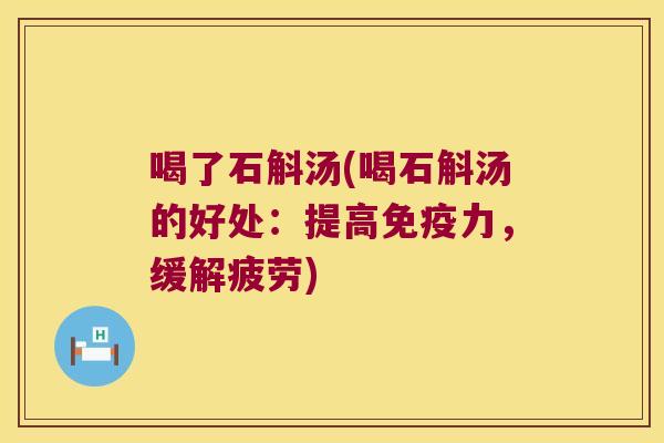 喝了石斛汤(喝石斛汤的好处：提高免疫力，缓解疲劳)