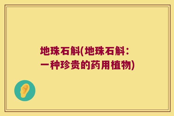 地珠石斛(地珠石斛:一种珍贵的药用植物) 地珠石斛(地珠石斛:一种珍贵的药用植物)