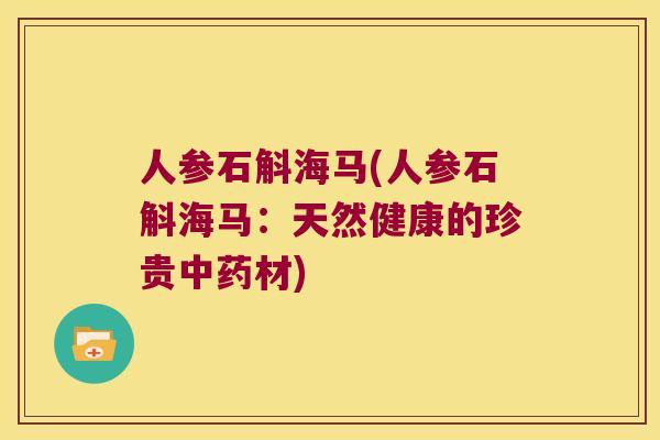 人参石斛海马(人参石斛海马：天然健康的珍贵中药材)