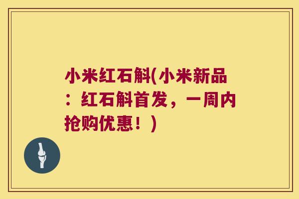 小米红石斛(小米新品：红石斛首发，一周内抢购优惠！)