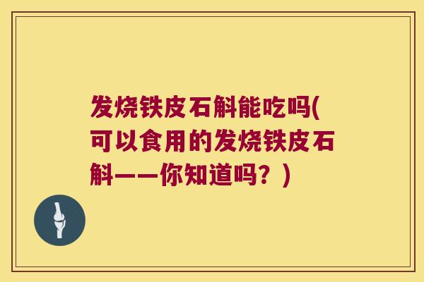 发烧铁皮石斛能吃吗(可以食用的发烧铁皮石斛——你知道吗？)