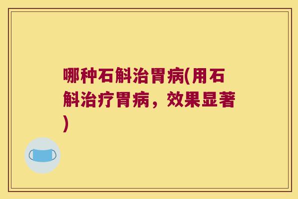 哪种石斛治胃病(用石斛治疗胃病，效果显著)