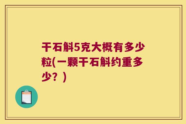 干石斛5克大概有多少粒(一颗干石斛约重多少？)