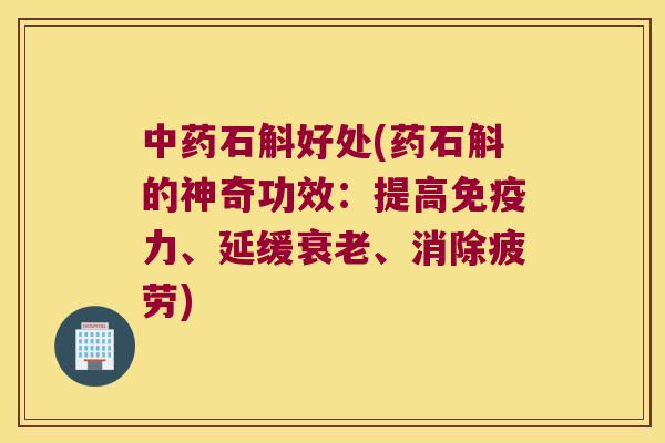 石斛好处(药石斛的神奇功效:提高力、延缓、消除疲劳) 石斛好处(药石斛的神奇功效:提高力、延缓、消除疲劳)