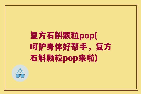 复方石斛颗粒pop(呵护身体好帮手,复方石斛颗粒pop来啦) 复方石斛颗粒pop(呵护身体好帮手,复方石斛颗粒pop来啦)