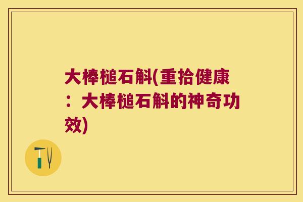 大棒槌石斛(重拾健康：大棒槌石斛的神奇功效)