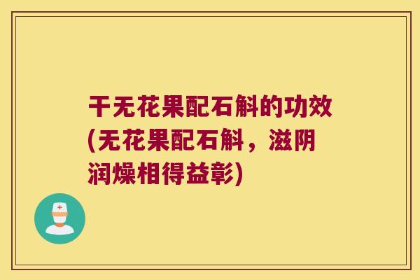 干无花果配石斛的功效(无花果配石斛，滋阴润燥相得益彰)