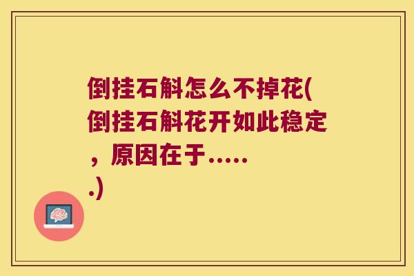 倒挂石斛怎么不掉花(倒挂石斛花开如此稳定，原因在于......)