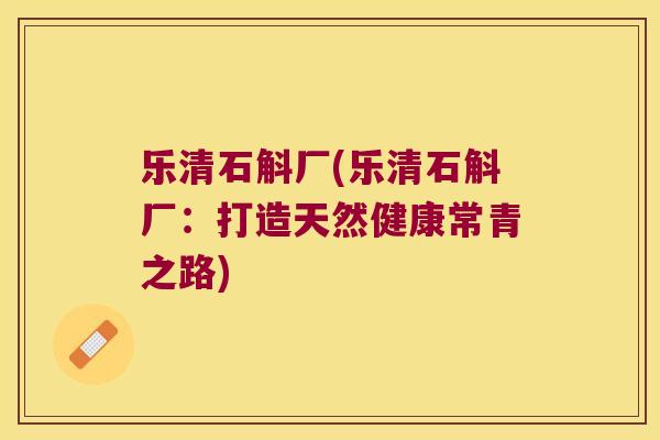 乐清石斛厂(乐清石斛厂：打造天然健康常青之路)