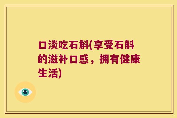 口淡吃石斛(享受石斛的滋补口感，拥有健康生活)