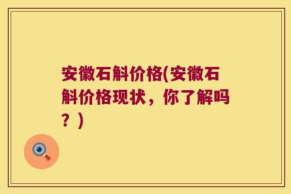 安徽石斛价格(安徽石斛价格现状，你了解吗？)