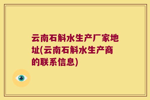 云南石斛水生产厂家地址(云南石斛水生产商的联系信息)