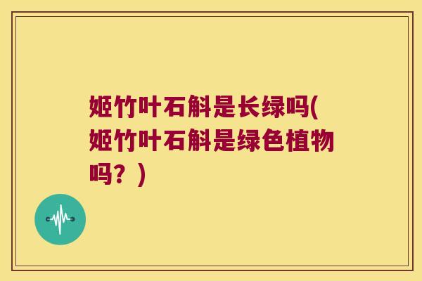 姬竹叶石斛是长绿吗(姬竹叶石斛是绿色植物吗？)