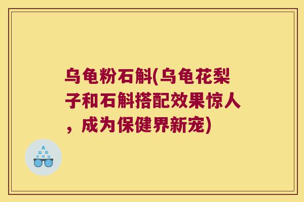 乌龟粉石斛(乌龟花梨子和石斛搭配效果惊人，成为保健界新宠)