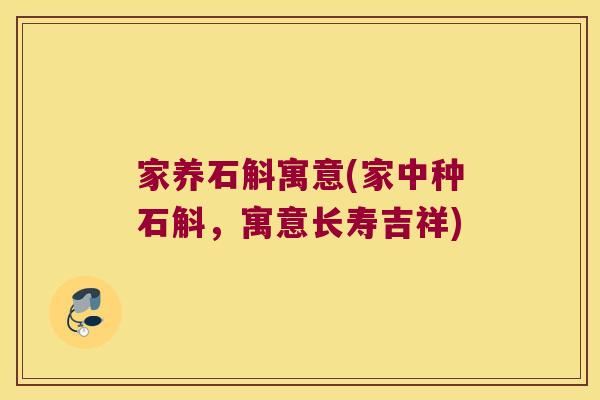 家养石斛寓意(家中种石斛，寓意长寿吉祥)
