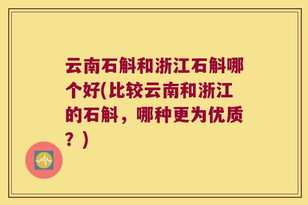 云南石斛和浙江石斛哪个好(比较云南和浙江的石斛，哪种更为优质？)