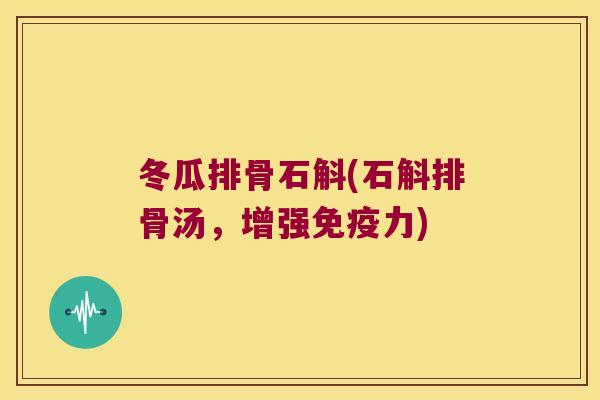 冬瓜排骨石斛(石斛排骨汤，增强免疫力)