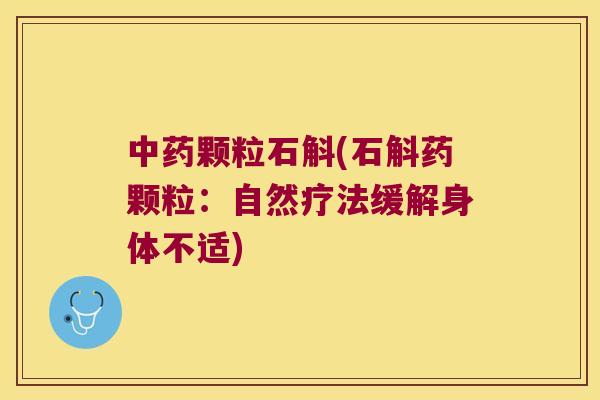 中药颗粒石斛(石斛药颗粒：自然疗法缓解身体不适)