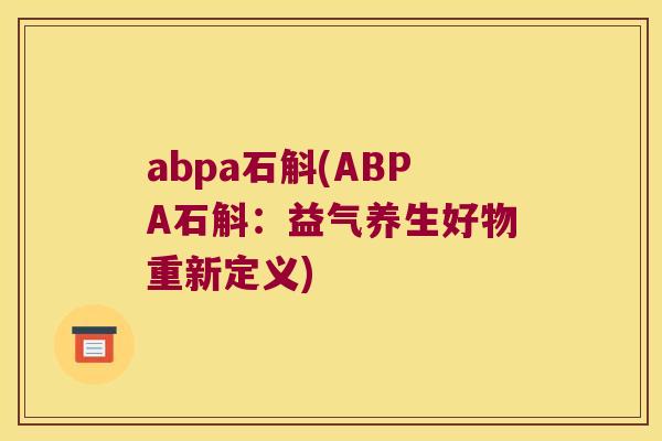 abpa石斛(ABPA石斛：益气养生好物重新定义)