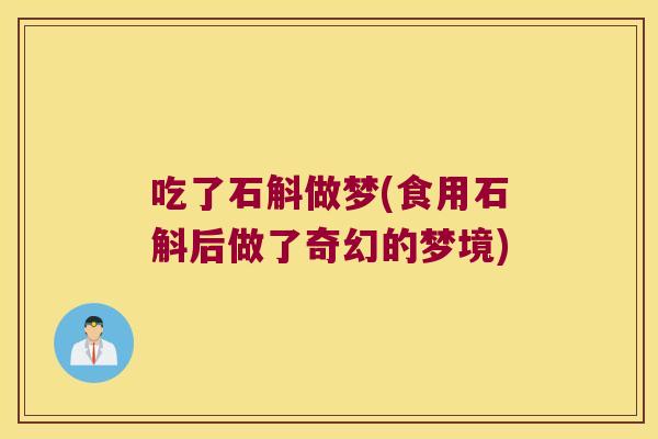 吃了石斛做梦(食用石斛后做了奇幻的梦境)