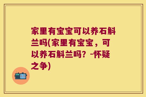 家里有宝宝可以养石斛兰吗(家里有宝宝，可以养石斛兰吗？-怀疑之争)
