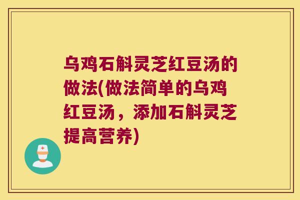 乌鸡石斛灵芝红豆汤的做法(做法简单的乌鸡红豆汤，添加石斛灵芝提高营养)