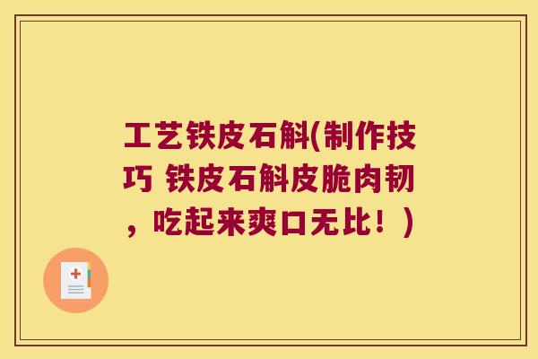 工艺铁皮石斛(制作技巧 铁皮石斛皮脆肉韧，吃起来爽口无比！)