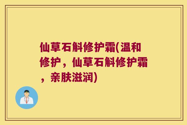 仙草石斛修护霜(温和修护，仙草石斛修护霜，亲肤滋润)