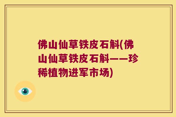 佛山仙草铁皮石斛(佛山仙草铁皮石斛——珍稀植物进军市场)