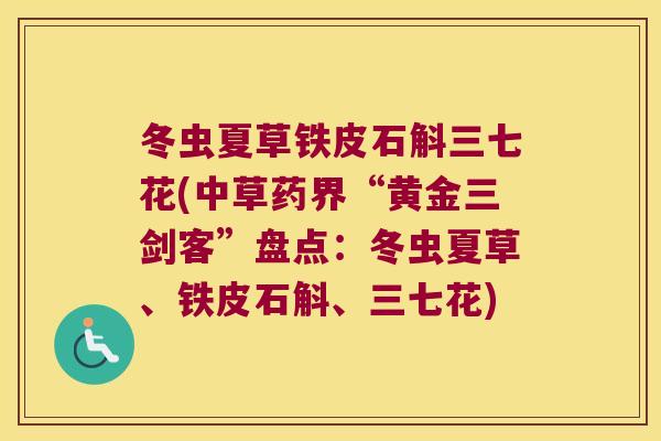 冬虫夏草铁皮石斛三七花(中草药界“黄金三剑客”盘点：冬虫夏草、铁皮石斛、三七花)