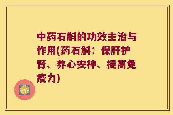 中药石斛的功效主治与作用(药石斛：保肝护肾、养心安神、提高免疫力)