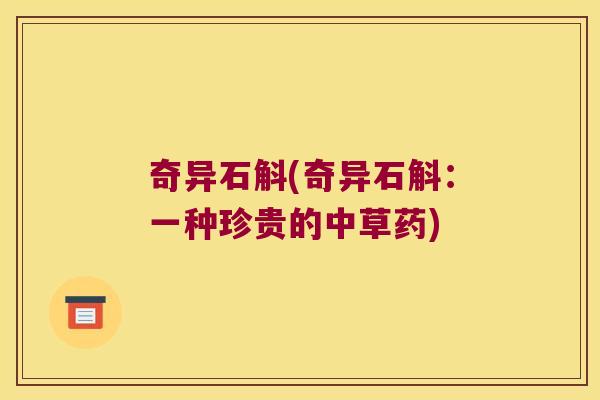 奇异石斛(奇异石斛：一种珍贵的中草药)