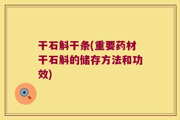 干石斛干条(重要药材干石斛的储存方法和功效)