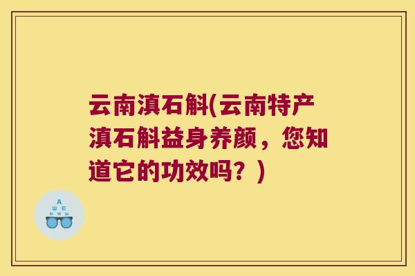 云南滇石斛(云南特产滇石斛益身养颜，您知道它的功效吗？)