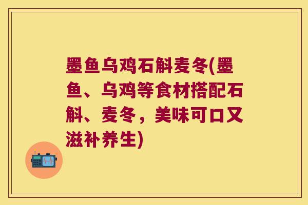 墨鱼乌鸡石斛麦冬(墨鱼、乌鸡等食材搭配石斛、麦冬，美味可口又滋补养生)