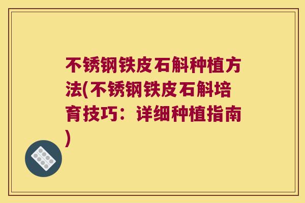 不锈钢铁皮石斛种植方法(不锈钢铁皮石斛培育技巧:详细种植指南) 不锈钢铁皮石斛种植方法(不锈钢铁皮石斛培育技巧:详细种植指南)