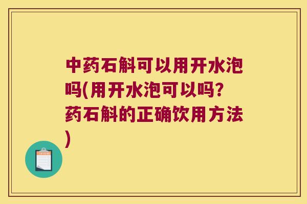 石斛可以用开水泡吗(用开水泡可以吗?药石斛的正确饮用方法) 石斛可以用开水泡吗(用开水泡可以吗?药石斛的正确饮用方法)
