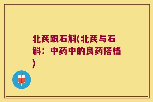 北芪跟石斛(北芪与石斛：中药中的良药搭档)