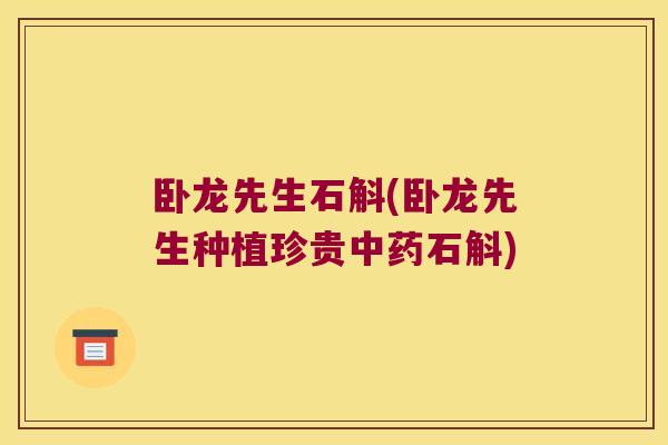卧龙先生石斛(卧龙先生种植珍贵石斛)