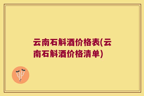云南石斛酒价格表(云南石斛酒价格清单)