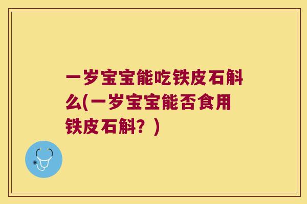 一岁宝宝能吃铁皮石斛么(一岁宝宝能否食用铁皮石斛？)