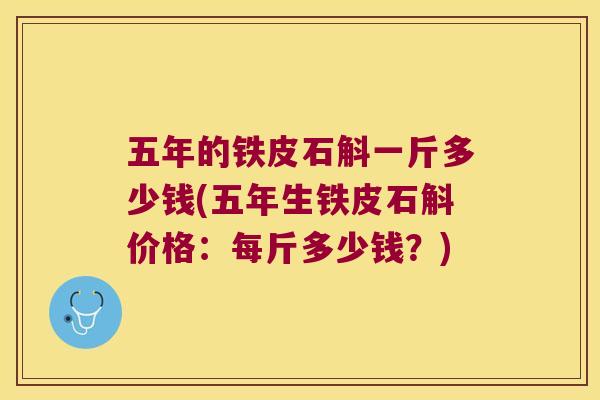 五年的铁皮石斛一斤多少钱(五年生铁皮石斛价格：每斤多少钱？)
