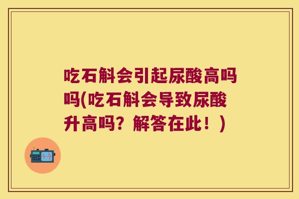 吃石斛会引起尿酸高吗吗(吃石斛会导致尿酸升高吗？解答在此！)