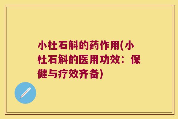 小杜石斛的药作用(小杜石斛的医用功效:保健与疗效齐备) 小杜石斛的药作用(小杜石斛的医用功效:保健与疗效齐备)