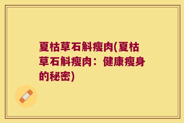 夏枯草石斛瘦肉(夏枯草石斛瘦肉：健康瘦身的秘密)