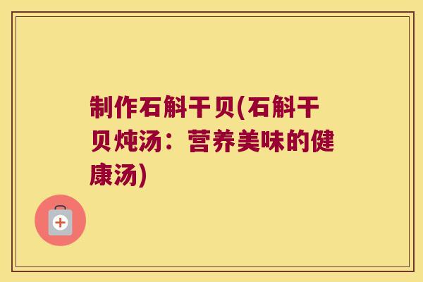 制作石斛干贝(石斛干贝炖汤：营养美味的健康汤)